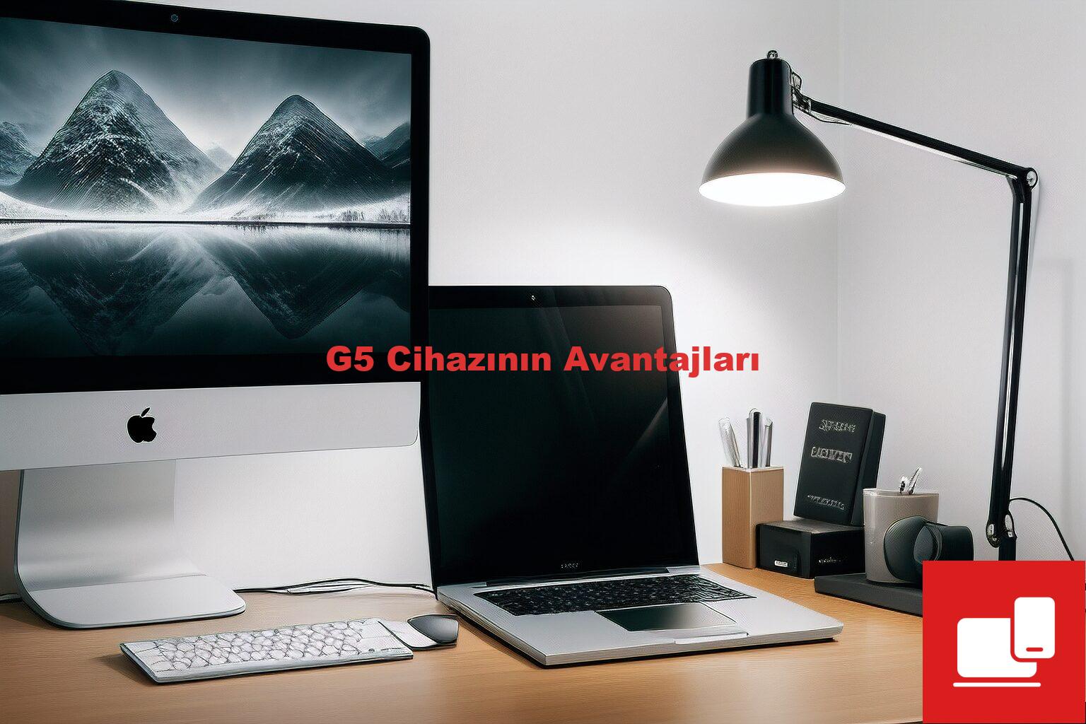 G5 Cihazının Avantajları