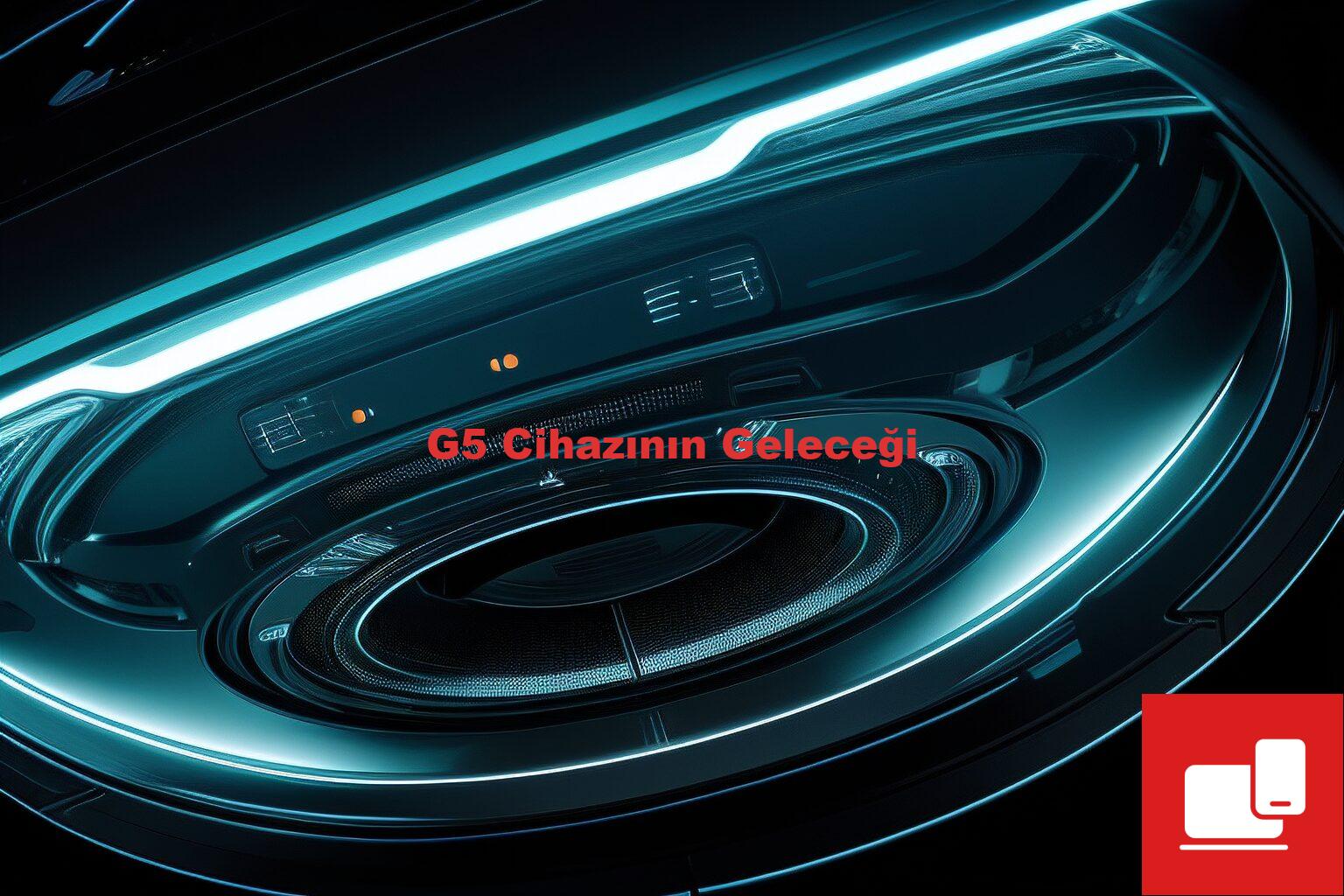 G5 Cihazının Geleceği